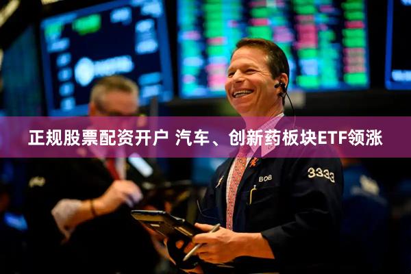 正规股票配资开户 汽车、创新药板块ETF领涨