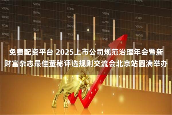 免费配资平台 2025上市公司规范治理年会暨新财富杂志最佳董秘评选规则交流会北京站圆满举办