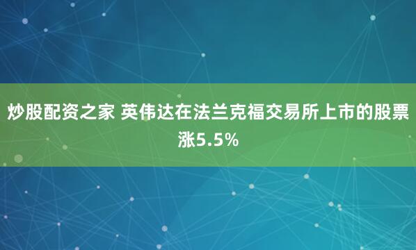 炒股配资之家 英伟达在法兰克福交易所上市的股票涨5.5%