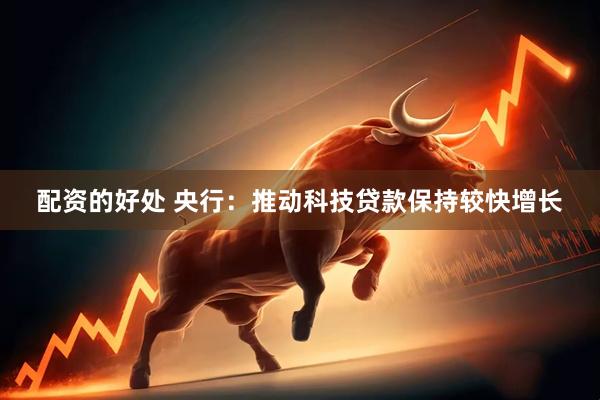 配资的好处 央行：推动科技贷款保持较快增长