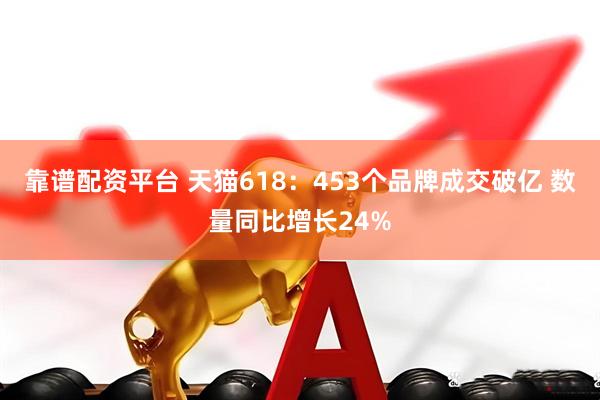 靠谱配资平台 天猫618：453个品牌成交破亿 数量同比增长24%