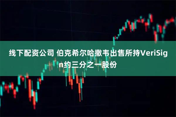 线下配资公司 伯克希尔哈撒韦出售所持VeriSign约三分之一股份