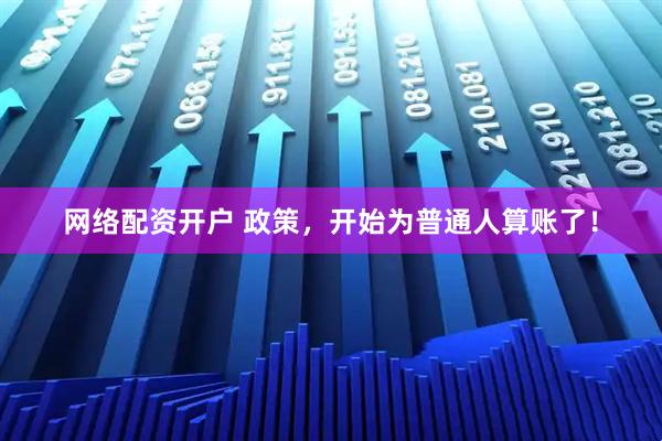 网络配资开户 政策，开始为普通人算账了！