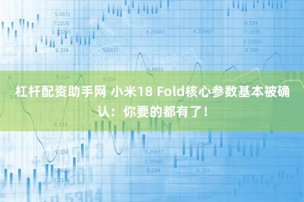 杠杆配资助手网 小米18 Fold核心参数基本被确认:你要的都有了!